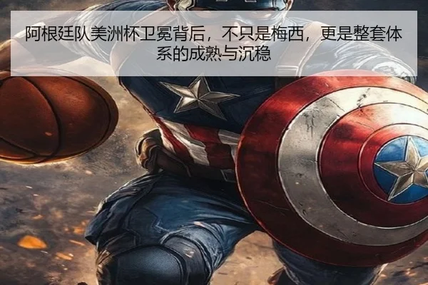 阿根廷队美洲杯卫冕背后，不只是梅西，更是整套体系的成熟与沉稳